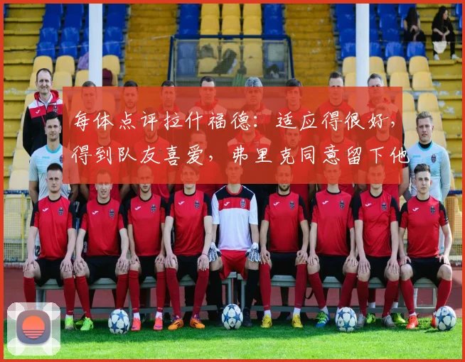 每体点评拉什福德：适应得很好，得到队友喜爱，弗里克同意留下他