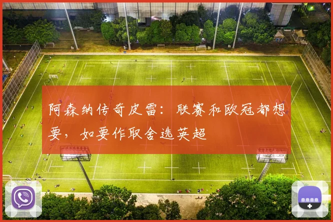 阿森纳传奇皮雷：联赛和欧冠都想要，如要作取舍选英超